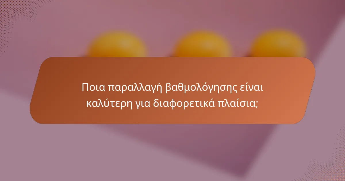 Ποια παραλλαγή βαθμολόγησης είναι καλύτερη για διαφορετικά πλαίσια;