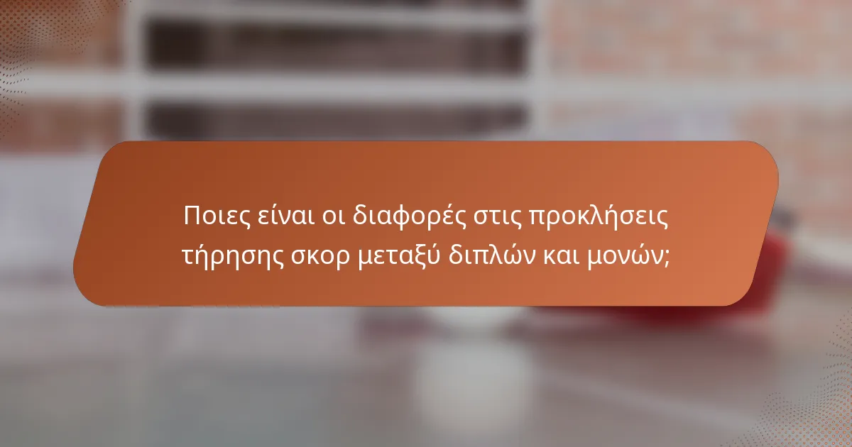 Ποιες είναι οι διαφορές στις προκλήσεις τήρησης σκορ μεταξύ διπλών και μονών;