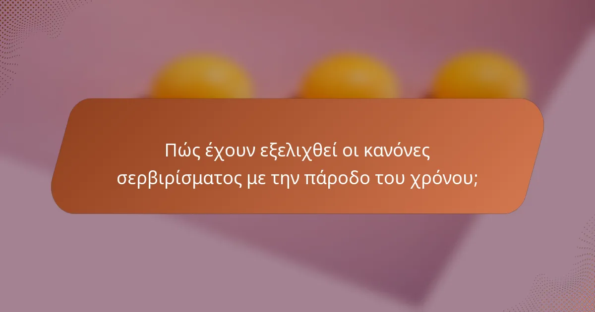 Πώς έχουν εξελιχθεί οι κανόνες σερβιρίσματος με την πάροδο του χρόνου;