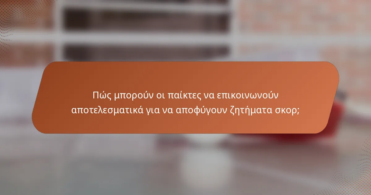 Πώς μπορούν οι παίκτες να επικοινωνούν αποτελεσματικά για να αποφύγουν ζητήματα σκορ;