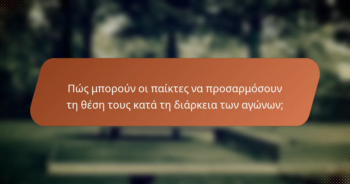 Πώς μπορούν οι παίκτες να προσαρμόσουν τη θέση τους κατά τη διάρκεια των αγώνων;